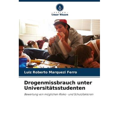 Drogenmissbrauch unter Universitätsstudenten, Taschenbuch von Luiz Roberto Marquezi Ferro, Verlag Unser Wissen, 978-620-7-65945-6