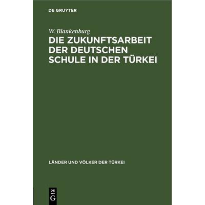 Die Zukunftsarbeit der deutschen Schule in der Türkei, Gebundene Ausgabe von W. Blankenburg, De Gruyter, 978-3-11-245511-1