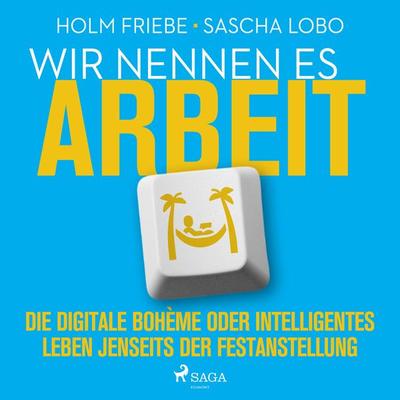 Wir nennen es Arbeit. Die digitale Bohème oder intelligentes Leben jenseits der Festanstellung - Holm Friebe,Sascha Lobo, Audio, 9788728294864