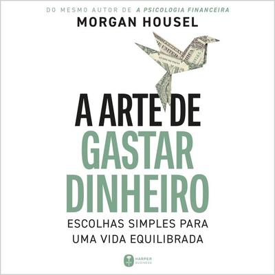 A arte de gastar dinheiro: Escolhas simples para uma vida equilibrada – Do mesmo autor de 'A psicologia financeira' - Morgan Housel, Audio,