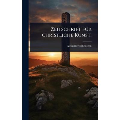 Zeitschrift für christliche Kunst., Gebundene Ausgabe von Alexander Schnütgen, Legare Street Press, 978-1-02-493616-2