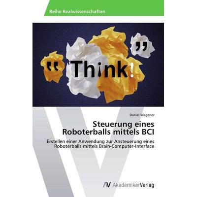 Steuerung eines Roboterballs mittels BCI, Taschenbuch von Daniel Wegener, AV Akademikerverlag, 978-3-639-78684-2