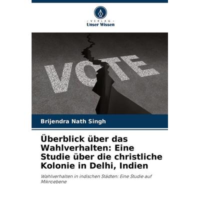 Überblick über das Wahlverhalten: Eine Studie über die christliche Kolonie in Delhi, Indien, Taschenbuch von Brijendra Nath Singh, Verlag Unser