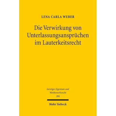 Die Verwirkung von Unterlassungsansprüchen im Lauterkeitsrecht, Taschenbuch von Lena Carla Weber, Mohr Siebeck, 978-3-16-164258-6