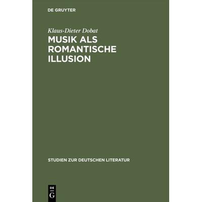 Musik als romantische Illusion, Gebundene Ausgabe von Klaus-Dieter Dobat, De Gruyter, 978-3-484-18077-2