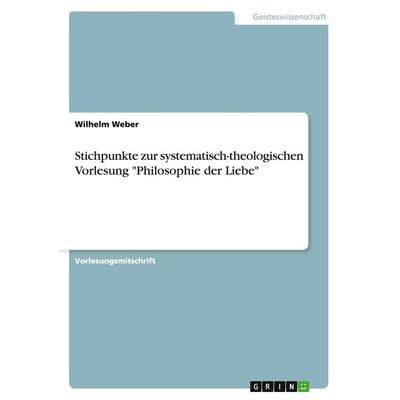 Stichpunkte zur systematisch-theologischen Vorlesung 'Philosophie der Liebe'; Taschenbuch von Wilhelm Weber, GRIN, 978-3-656-72179-6