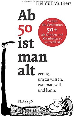 Helmut Muthers - Ab 50 ist man alt ... genug, um zu wissen, was man will und kann: Warum die Generation 50+ als Kunden und Mitarbeiter so wertvoll ist - Preis vom 06.10.2026 07:26:00 h