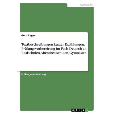 Textbeschreibungen kurzer Erzählungen. Prüfungsvorbereitung im Fach Deutsch an Realschulen, Abendrealschulen, Gymnasien, Taschenbuch von Gert Singer,