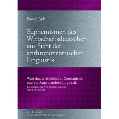 Euphemismen des Wirtschaftsdeutschen aus Sicht der anthropozentrischen Linguistik, Gebundene Ausgabe von Pawel Bak, Peter Lang GmbH, Internationaler