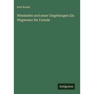Wiesbaden und seine Umgebungen Ein Wegweiser für Fremde, Gebundene Ausgabe von Karl Rossel, Antigonos Verlag, 978-3-388-48887-5