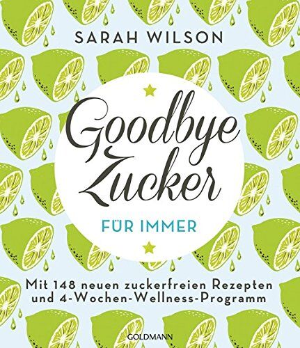 Sarah Wilson - Goodbye Zucker - für immer: Mit 148 neuen zuckerfreien Rezepten und 4-Wochen-Wellness-Programm - Preis vom 02.10.2026 23:42:20 h