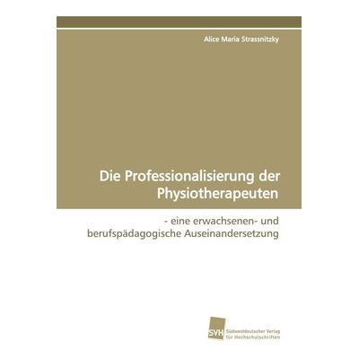 Die Professionalisierung der Physiotherapeuten, Taschenbuch von Alice Maria Strassnitzky, Südwestdeutscher Verlag für Hochschulschriften,