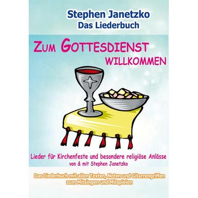 Zum Gottesdienst willkommen - Lieder für Kirchenfeste und besondere religiöse Anlässe, Taschenbuch von Stephen Janetzko, Verlag Stephen Janetzko,