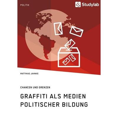 Graffiti als Medien politischer Bildung. Chancen und Grenzen, Taschenbuch von Matthias Jahnke, Studylab, 978-3-96095-009-7