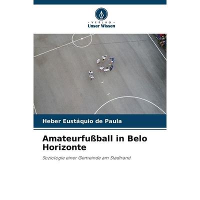 Amateurfußball in Belo Horizonte, Taschenbuch von Heber Eustáquio de Paula, Verlag Unser Wissen, 978-620-8-48866-6
