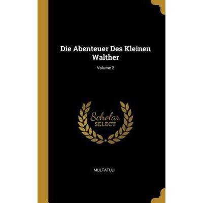 Die Abenteuer Des Kleinen Walther; Volume 2, Gebundene Ausgabe von Multatuli, Creative Media Partners, LLC, 978-0-274-01536-8
