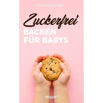 Zuckerfrei Backen für Babys, Taschenbuch von Franka Lederbogen, Veggie +, 978-3-692-64050-1