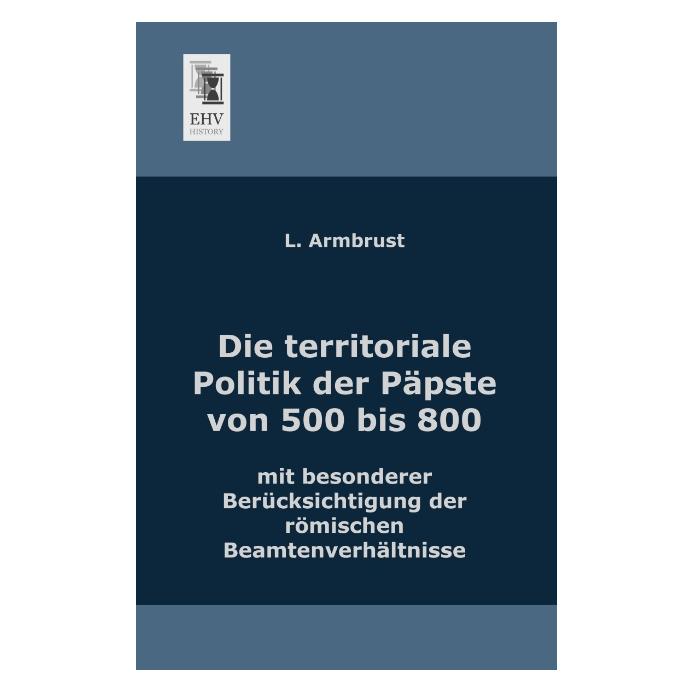 EHV-History Die territoriale Politik der Päpste von 500 bis 800 mit besonderer Berücksichtigung der römischen Be (Deutsch, Softcover, L Armbrust) (55509745)