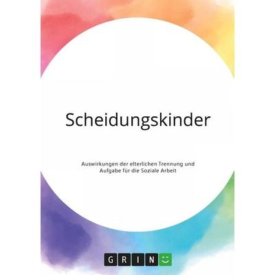 Scheidungskinder. Auswirkungen der elterlichen Trennung und Aufgabe für die Soziale Arbeit, Taschenbuch von Anonymous, GRIN, 978-3-346-30494-0