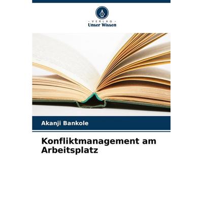 Konfliktmanagement am Arbeitsplatz, Taschenbuch von Akanji Bankole, Verlag Unser Wissen, 978-620-8-72449-8