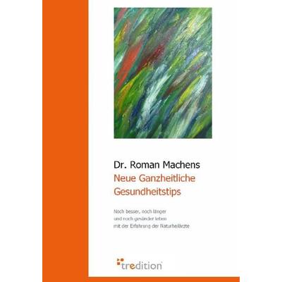 Neue Ganzheitliche Gesundheitstips, Taschenbuch von Roman Machens, Tredition, 978-3-86850-444-6