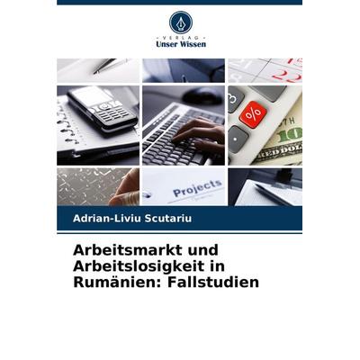 Arbeitsmarkt und Arbeitslosigkeit in Rumänien: Fallstudien, Taschenbuch von Adrian-Liviu Scutariu, Verlag Unser Wissen, 978-620-7-97775-8