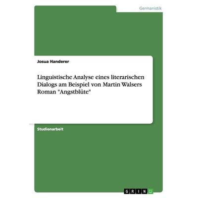 Linguistische Analyse eines literarischen Dialogs am Beispiel von Martin Walsers Roman 'Angstblüte'; Taschenbuch von Josua Handerer, GRIN,