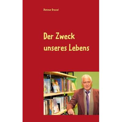 Der Zweck unseres Lebens, Taschenbuch von Dietmar Dressel, BoD – Books on Demand, 978-3-8448-1652-5