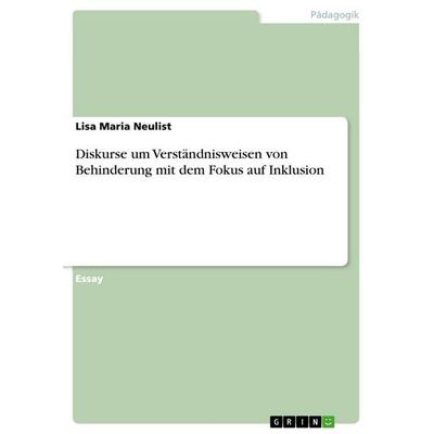 Diskurse um Verständnisweisen von Behinderung mit dem Fokus auf Inklusion, Taschenbuch von Lisa Maria Neulist, GRIN, 978-3-668-22694-4