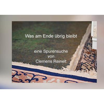 Was am Ende übrig bleibt, Gebundene Ausgabe von Clemens Reinelt, BoD – Books on Demand, 978-3-7568-4309-1