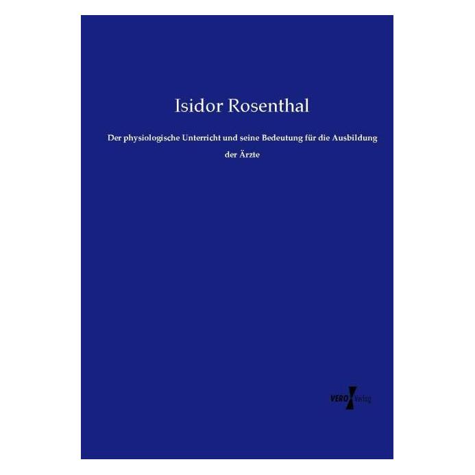 Vero Der physiologische Unterricht und seine Bedeutung für die Ausbildung der Ärzte (Deutsch, Softcover, Isidor Rosenthal) (55586461)