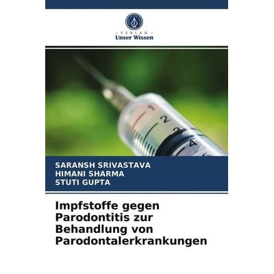 Impfstoffe gegen Parodontitis zur Behandlung von Parodontalerkrankungen, Taschenbuch von Saransh Srivastava,Himani Sharma,Stuti Gupta, Verlag Unser