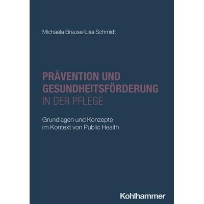 Prävention und Gesundheitsförderung in der Pflege, Taschenbuch von Michaela Brause,Lisa Schmidt, Kohlhammer, 978-3-17-039302-8