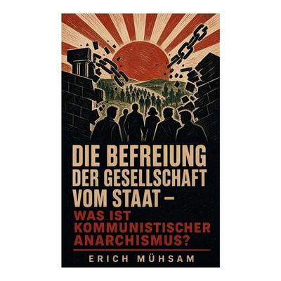 Die Befreiung der Gesellschaft vom Staat - Was ist kommunistischer Anarchismus?, Taschenbuch von Erich Mühsam, E-artnow, 978-80-273-5095-7