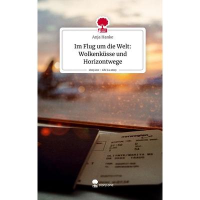 Im Flug um die Welt: Wolkenküsse und Horizontwege. Life is a Story - story.one, Gebundene Ausgabe von Anja Hanke, Story.one publishing,