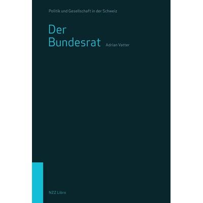 Der Bundesrat, Taschenbuch von Adrian Vatter, NZZ Libro ein Imprint der Schwabe Verlagsgruppe AG, 978-3-907291-06-1