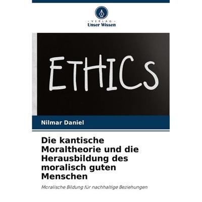 Die kantische Moraltheorie und die Herausbildung des moralisch guten Menschen, Taschenbuch von Nilmar Daniel, Verlag Unser Wissen, 978-620-7-20390-1