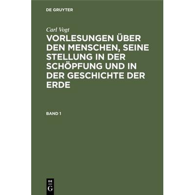 Vorlesungen über den Menschen, seine Stellung in der Schöpfung und in der Geschichte der Erde. Band 1, Gebundene Ausgabe von Carl Vogt, De Gruyter,