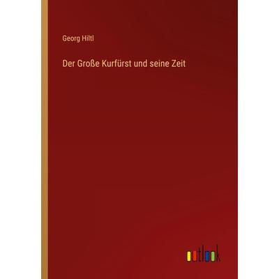 Der Große Kurfürst und seine Zeit, Taschenbuch von Georg Hiltl, Outlook, 978-3-368-42510-4