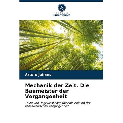 Mechanik der Zeit. Die Baumeister der Vergangenheit, Taschenbuch von Arturo Jaimes, Verlag Unser Wissen, 978-620-7-00350-1