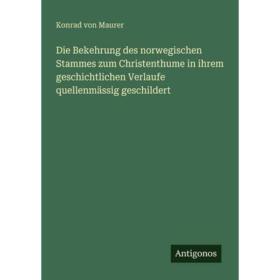 Die Bekehrung des norwegischen Stammes zum Christenthume in ihrem geschichtlichen Verlaufe quellenmässig geschildert, Taschenbuch von Konrad Maurer,