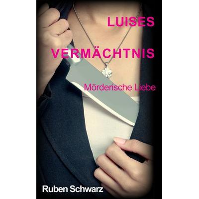 Luises Vermächtnis, Taschenbuch von Ruben Schwarz, Tredition, 978-3-7469-8418-6