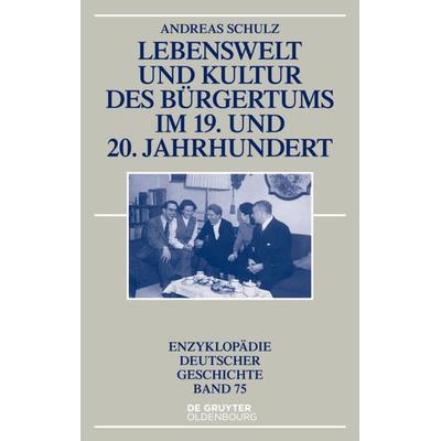 Lebenswelt und Kultur des Bürgertums im 19. und 20. Jahrhundert, Gebundene Ausgabe von Andreas Schulz, De Gruyter Oldenbourg, 978-3-11-034581-0