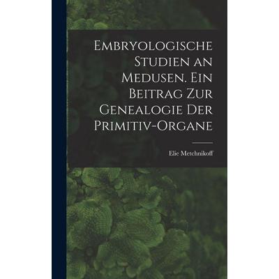 Embryologische Studien an Medusen. Ein Beitrag zur Genealogie der Primitiv-Organe, Gebundene Ausgabe von Metchnikoff Elie, Legare Street Press,
