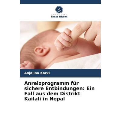 Anreizprogramm für sichere Entbindungen: Ein Fall aus dem Distrikt Kailali in Nepal, Taschenbuch von Anjalina Karki, Verlag Unser Wissen,