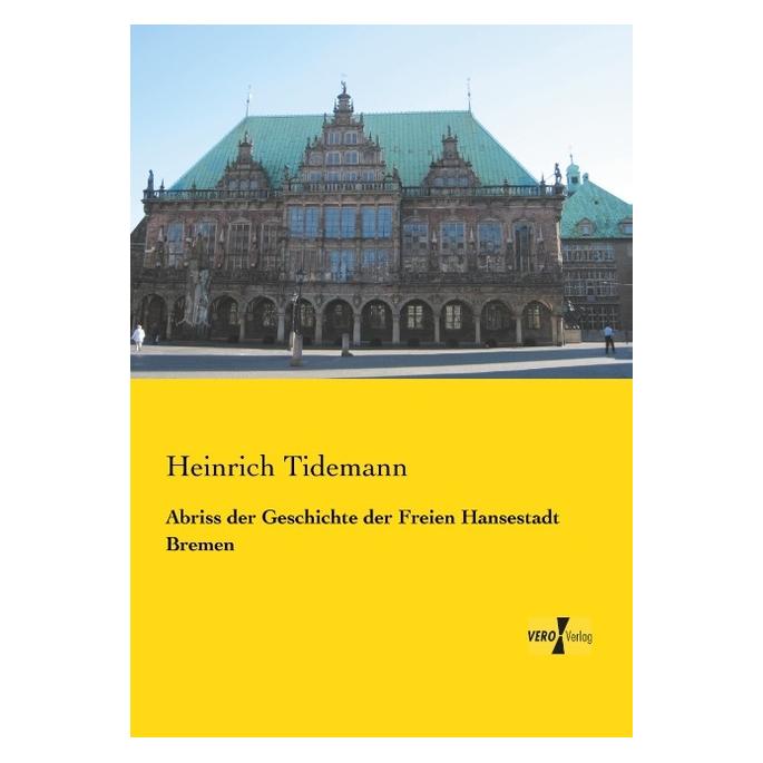Vero Abriss der Geschichte der Freien Hansestadt Bremen (Deutsch, Softcover, Heinrich Tidemann) (55529482)