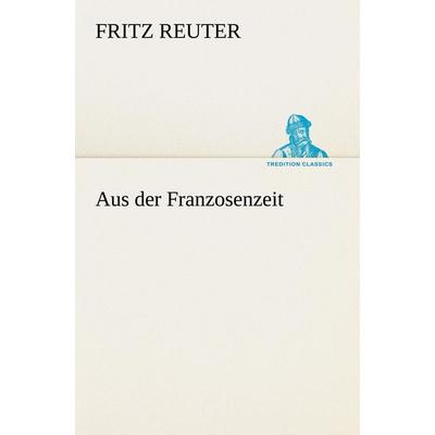 Aus der Franzosenzeit, Taschenbuch von Fritz Reuter, Tredition, 978-3-8472-3836-2