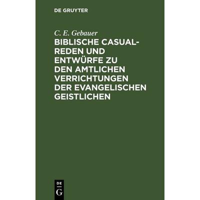 Biblische Casual-Reden und Entwürfe zu den amtlichen Verrichtungen der evangelischen Geistlichen, Gebundene Ausgabe von C. E. Gebauer, De Gruyter,