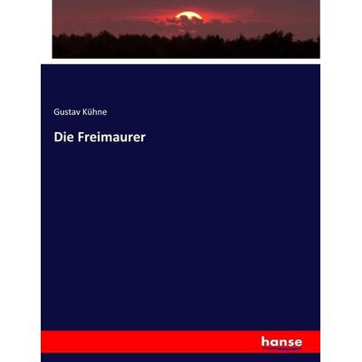 Die Freimaurer, Taschenbuch von Gustav Kühne, Hansebooks, 978-3-7436-9638-9