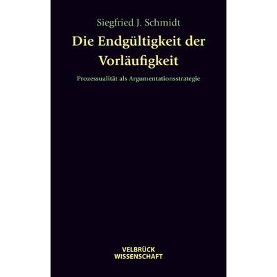 Die Endgültigkeit der Vorläufigkeit, Gebundene Ausgabe von Siegfried J. Schmidt, Velbrück, 978-3-938808-78-8